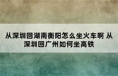 从深圳回湖南衡阳怎么坐火车啊 从深圳回广州如何坐高铁